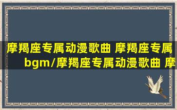 摩羯座专属动漫歌曲 摩羯座专属bgm/摩羯座专属动漫歌曲 摩羯座专属bgm-我的网站